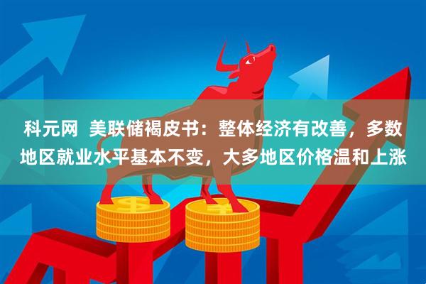 科元网  美联储褐皮书：整体经济有改善，多数地区就业水平基本不变，大多地区价格温和上涨