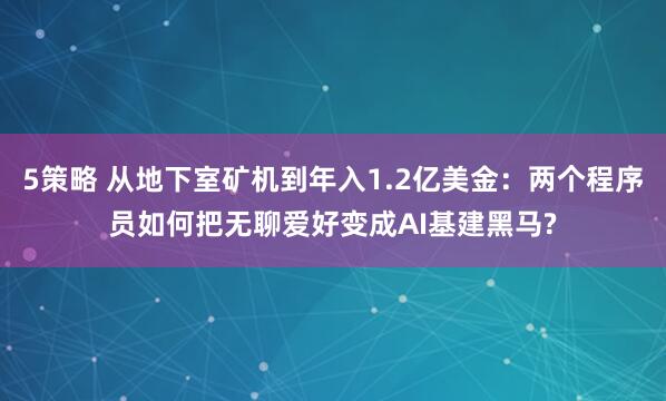 5策略 从地下室矿机到年入1.2亿美金：两个程序员如何把无聊爱好变成AI基建黑马?