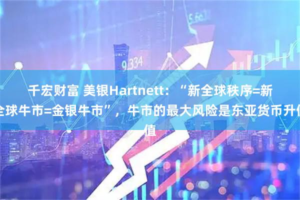 千宏财富 美银Hartnett：“新全球秩序=新全球牛市=金银牛市”，牛市的最大风险是东亚货币升值