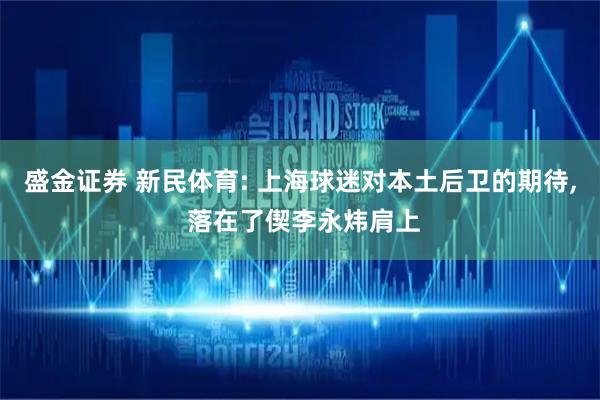 盛金证券 新民体育: 上海球迷对本土后卫的期待, 落在了偰李永炜肩上