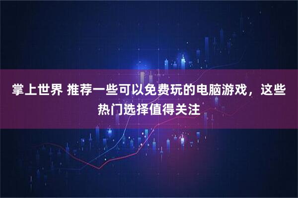 掌上世界 推荐一些可以免费玩的电脑游戏，这些热门选择值得关注