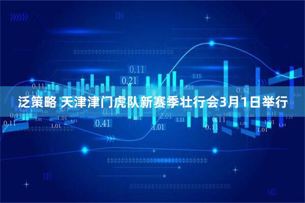 泛策略 天津津门虎队新赛季壮行会3月1日举行